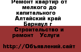 Ремонт квартир от мелкого до капитального. - Алтайский край, Барнаул г. Строительство и ремонт » Услуги   
